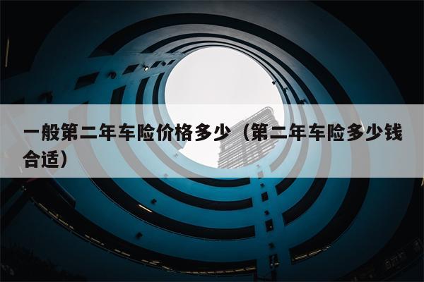 一般第二年车险价格多少（第二年车险多少钱合适）