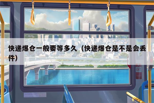 快递爆仓一般要等多久（快递爆仓是不是会丢件）