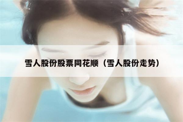 雪人股份股票同花顺（雪人股份走势）