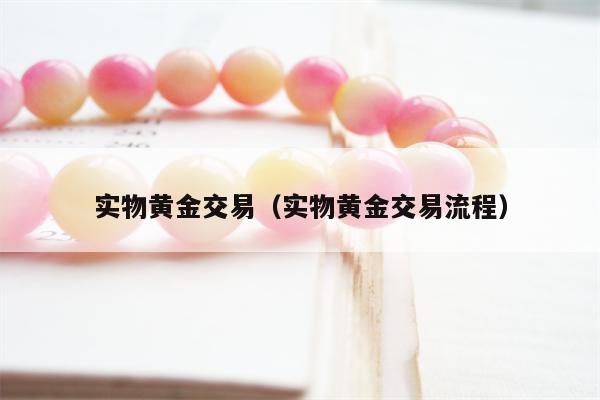 实物黄金交易（实物黄金交易流程）