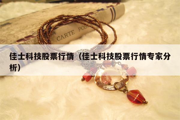 佳士科技股票行情（佳士科技股票行情专家分析）