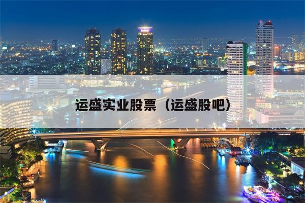 运盛实业股票（运盛股吧）