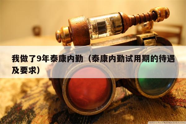 我做了9年泰康内勤（泰康内勤试用期的待遇及要求）