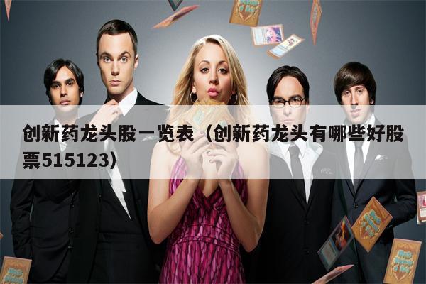 创新药龙头股一览表（创新药龙头有哪些好股票515123）