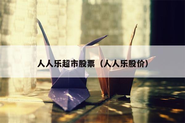 人人乐超市股票（人人乐股价）