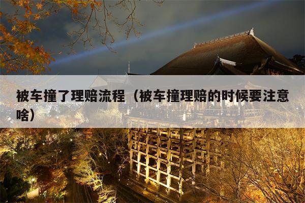 被车撞了理赔流程（被车撞理赔的时候要注意啥）