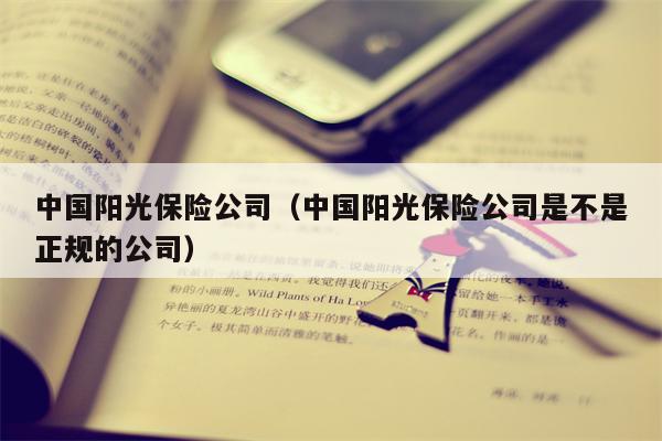 中国阳光保险公司（中国阳光保险公司是不是正规的公司）