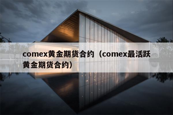 comex黄金期货合约（comex最活跃黄金期货合约）