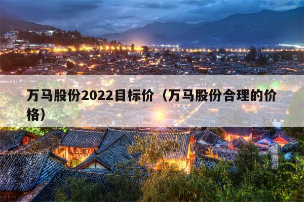 万马股份2022目标价（万马股份合理的价格）