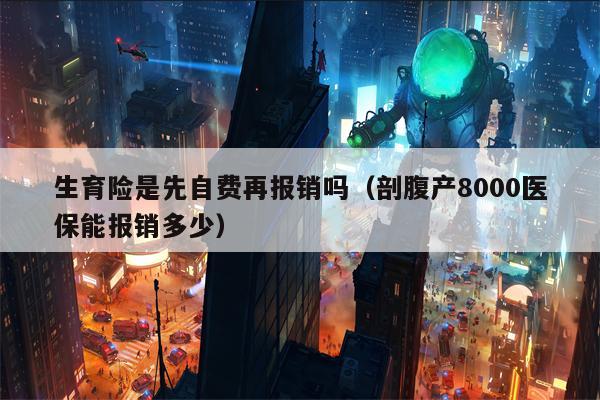 生育险是先自费再报销吗（剖腹产8000医保能报销多少）