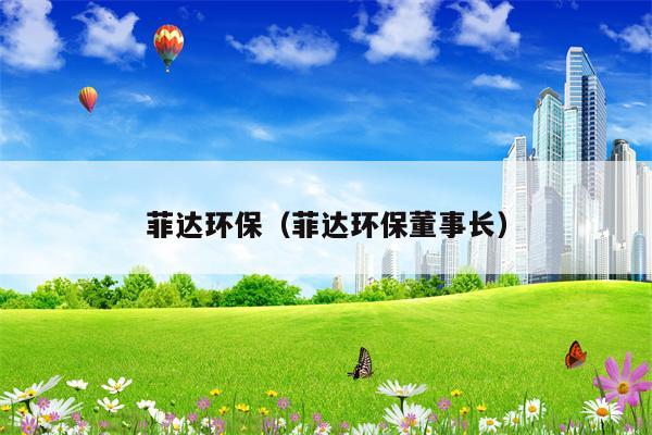 菲达环保（菲达环保董事长）