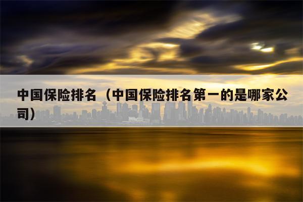 中国保险排名（中国保险排名第一的是哪家公司）