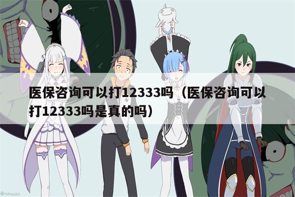 医保咨询可以打12333吗（医保咨询可以打12333吗是真的吗）