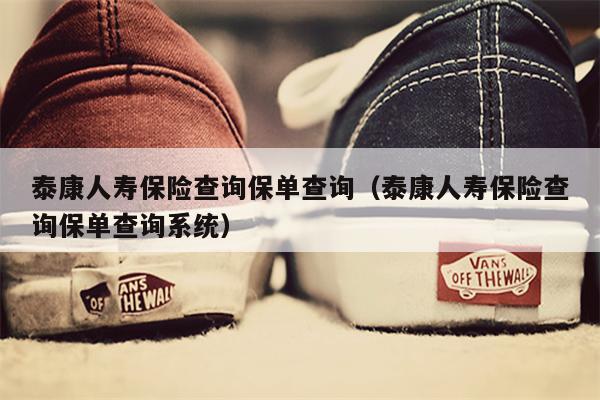 泰康人寿保险查询保单查询（泰康人寿保险查询保单查询系统）