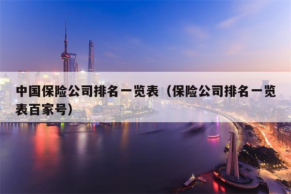 中国保险公司排名一览表（保险公司排名一览表百家号）