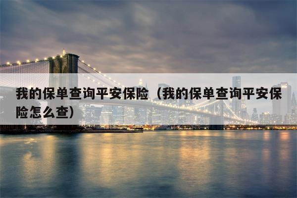 我的保单查询平安保险（我的保单查询平安保险怎么查）