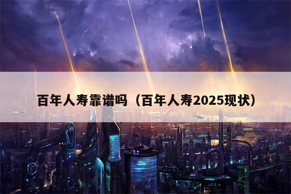 百年人寿靠谱吗（百年人寿2025现状）