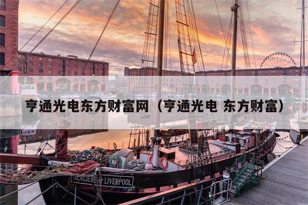 亨通光电东方财富网（亨通光电 东方财富）