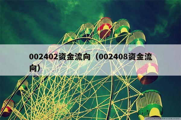 002402资金流向（002408资金流向）