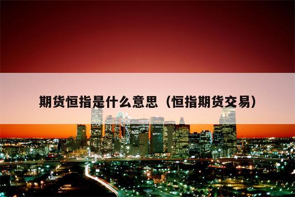 期货恒指是什么意思（恒指期货交易）
