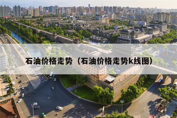 石油价格走势（石油价格走势k线图）