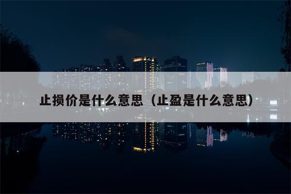 止损价是什么意思（止盈是什么意思）