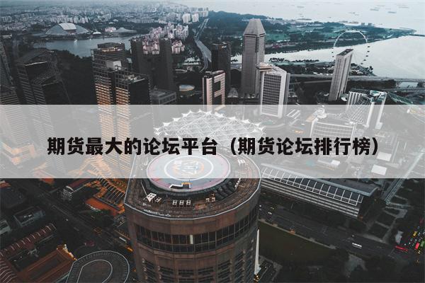 期货最大的论坛平台（期货论坛排行榜）