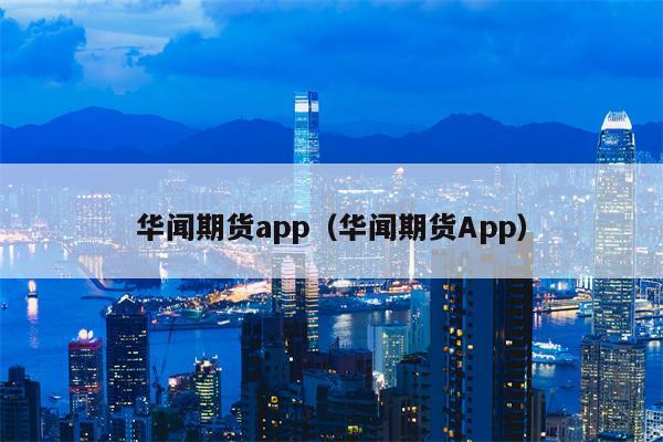 华闻期货app（华闻期货App）