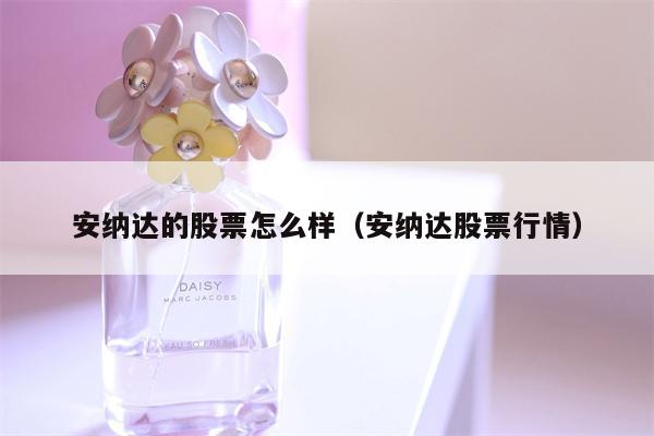 安纳达的股票怎么样（安纳达股票行情）