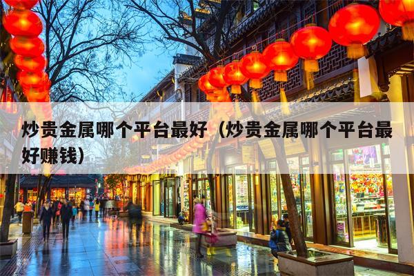 炒贵金属哪个平台最好（炒贵金属哪个平台最好赚钱）