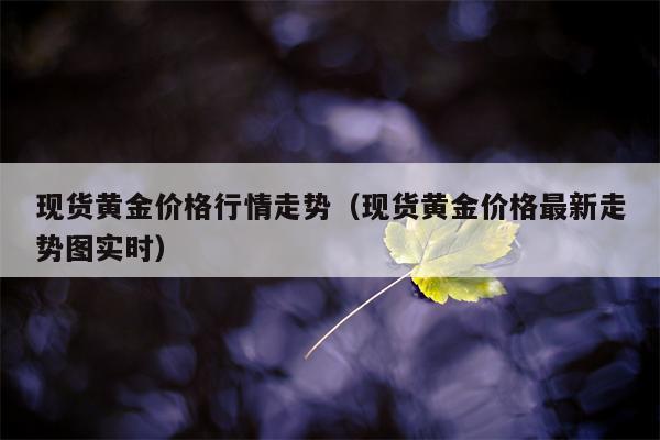 现货黄金价格行情走势（现货黄金价格最新走势图实时）