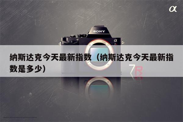 纳斯达克今天最新指数（纳斯达克今天最新指数是多少）