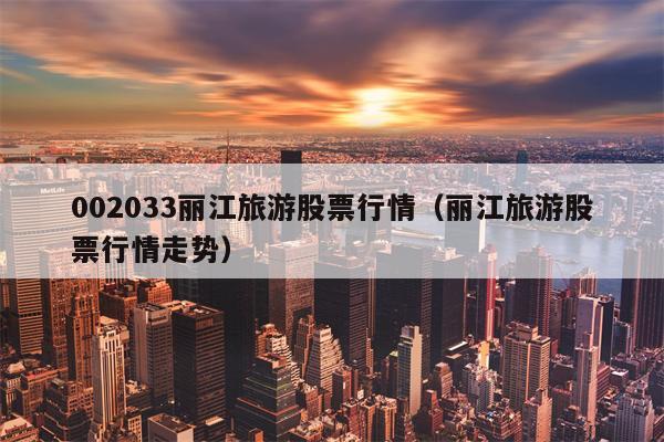 002033丽江旅游股票行情（丽江旅游股票行情走势）