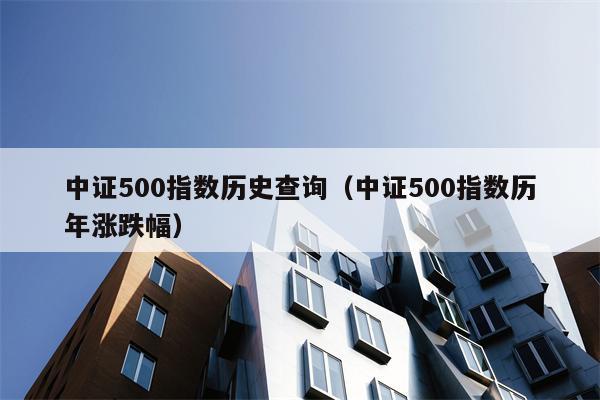 中证500指数历史查询（中证500指数历年涨跌幅）