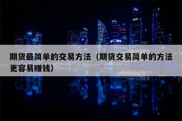 期货最简单的交易方法（期货交易简单的方法更容易赚钱）