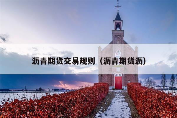 沥青期货交易规则（沥青期货沥）