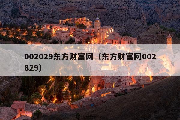 002029东方财富网（东方财富网002829）