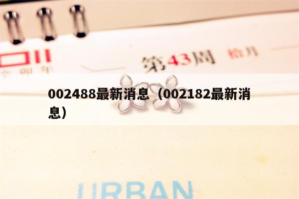 002488最新消息（002182最新消息）