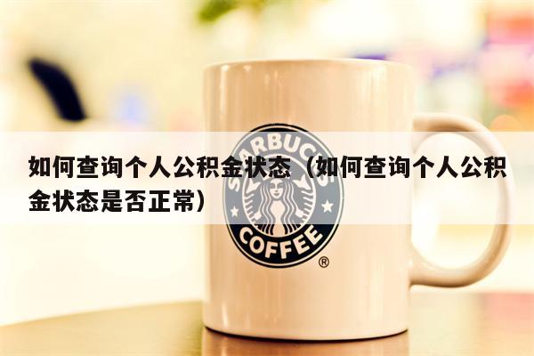 如何查询个人公积金状态（如何查询个人公积金状态是否正常）