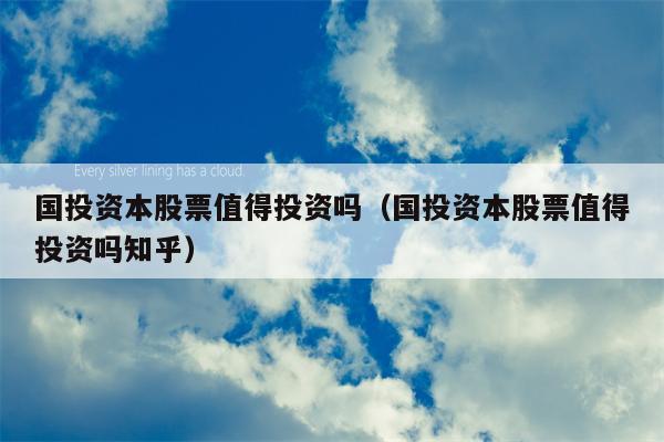 国投资本股票值得投资吗（国投资本股票值得投资吗知乎）
