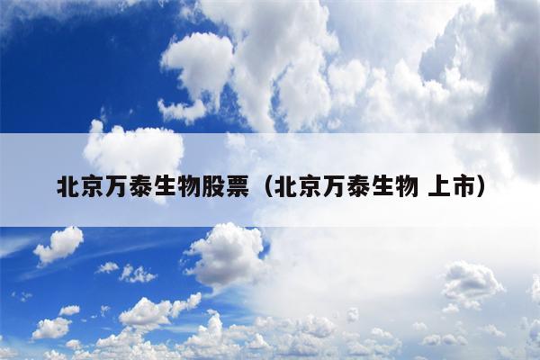 北京万泰生物股票（北京万泰生物 上市）