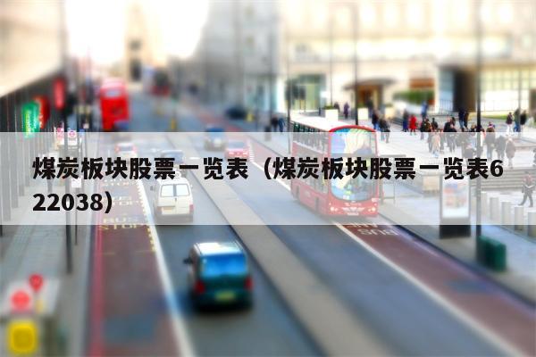 煤炭板块股票一览表（煤炭板块股票一览表622038）