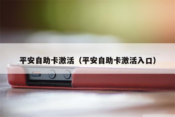 平安自助卡激活（平安自助卡激活入口）