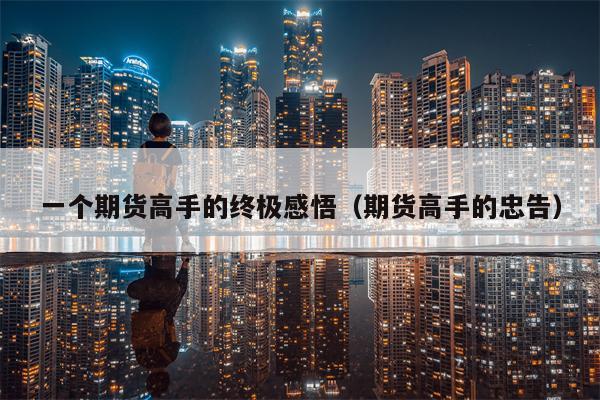 一个期货高手的终极感悟（期货高手的忠告）