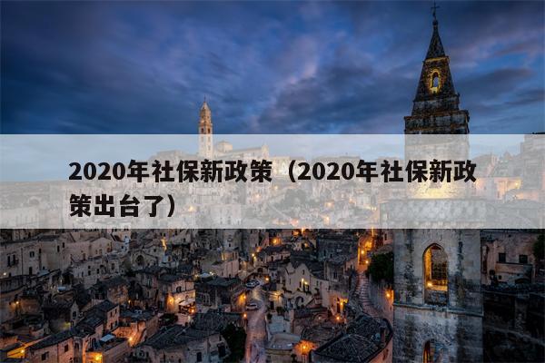 2020年社保新政策（2020年社保新政策出台了）
