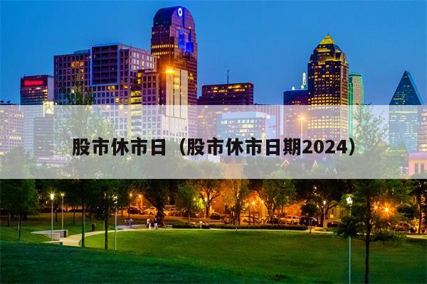 股市休市日（股市休市日期2024）