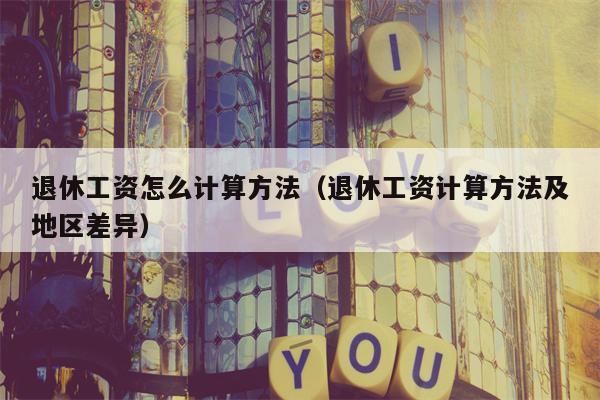 退休工资怎么计算方法（退休工资计算方法及地区差异）