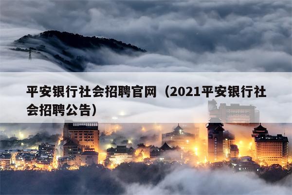 平安银行社会招聘官网（2021平安银行社会招聘公告）