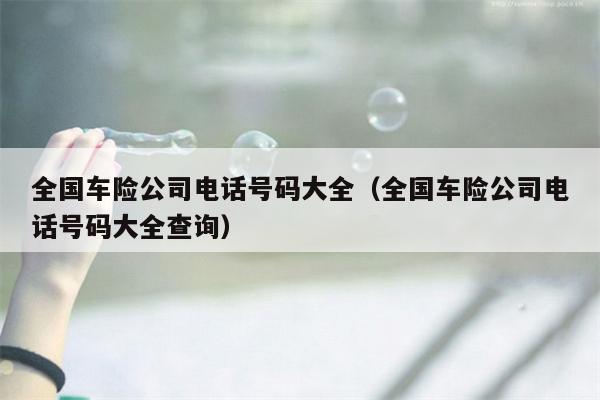 全国车险公司电话号码大全（全国车险公司电话号码大全查询）