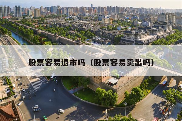 股票容易退市吗（股票容易卖出吗）